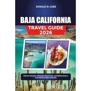 LORE, DONALD D. BAJA CALIFORNIA TRAVEL GUIDE 2026: Discover Beaches, Adventure, Road Trips, and Hidden Gems Across Mexico’s Baja Peninsula LORE, DONALD D. BAJA CALIFORNIA TRAVEL GUIDE 2026: Discover Beaches, Adventure, Road Trips, and Hidden Gems Across Mexico’s Baja Peninsula