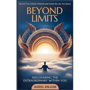 Anjum, Adeel Beyond Limits: Discovering the Extraordinary Within You:: Tap into Your Infinite Potential and Create the Life You Desire Anjum, Adeel Beyond Limits: Discovering the Extraordinary Within You:: Tap into Your Infinite Potential and Create the Life You Desire