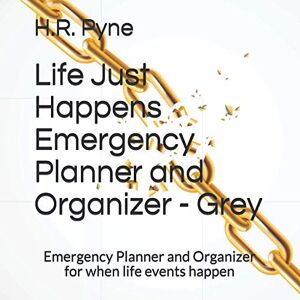 Pyne, H.R. Life Just Happens Emergency Planner and Organizer Grey: Emergency Planner and Organizer for when life events happen Pyne, H.R. Life Just Happens Emergency Planner and Organizer Grey: Emergency Planner and Organizer for when life events happen