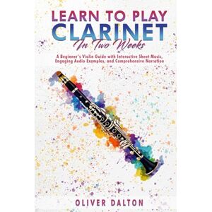 Dalton, Oliver Learn to Play the Clarinet in 2 Weeks: A Beginner’s Violin Guide with Interactive Sheet Music, Engaging Audio Examples, and Comprehensive Narration Dalton, Oliver Learn to Play the Clarinet in 2 Weeks: A Beginner’s Violin Guide with Interactive Sheet Music, Engaging Audio Examples, and Comprehensive Narration