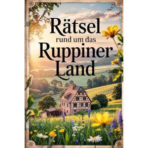 Ahrendt, Michael Rätsel rund um das Ruppiner Land: Ein liebevoll gestaltetes Rätselbuch für Entdecker und Heimatfreunde – das perfekte Geschenk für Fans des Ruppiner Landes Ahrendt, Michael Rätsel rund um das Ruppiner Land: Ein liebevoll gestaltetes Rätselbuch für Entdecker und Heimatfreunde – das perfekte Geschenk für Fans des Ruppiner Landes