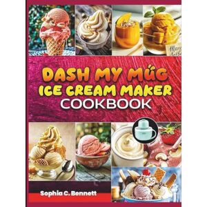 Bennett, Sophia C. Dash My Mug Ice Cream Maker Cookbook: Fast, Fun, and Delicious Recipes for Single-Serve Frozen Desserts at Home Bennett, Sophia C. Dash My Mug Ice Cream Maker Cookbook: Fast, Fun, and Delicious Recipes for Single-Serve Frozen Desserts at Home