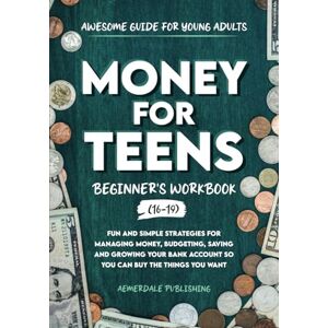 Publishing, Aemerdale Money For Teens Beginner's Workbook (Ages 16-19): Fun and Simple Strategies for Managing Money, Budgeting, Saving and Growing Your Bank Account So That You Can Buy the Things You Want Publishing, Aemerdale Money For Teens Beginner's Workbook (Ages 16-19): Fun and Simple Strategies for Managing Money, Budgeting, Saving and Growing Your Bank Account So That You Can Buy the Things You Want