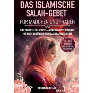 Al Fakir, Muhammed Das islamische Salah- Gebet für Mädchen und Frauen: Eine Schritt-für-Schritt-Anleitung zur Verbindung mit Ihrem Schöpfer durch das islamische Gebet Al Fakir, Muhammed Das islamische Salah- Gebet für Mädchen und Frauen: Eine Schritt-für-Schritt-Anleitung zur Verbindung mit Ihrem Schöpfer durch das islamische Gebet