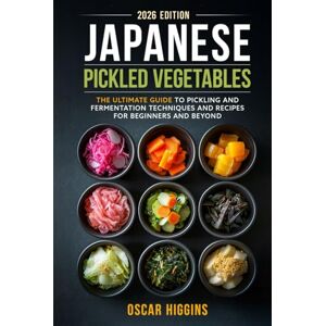 Higgins, Oscar Japanese Pickled Vegetables: The Ultimate Guide to Pickling and Fermentation Techniques and Recipes for Beginners and Beyond (Cookbook for Beginners and Beyond) Higgins, Oscar Japanese Pickled Vegetables: The Ultimate Guide to Pickling and Fermentation Techniques and Recipes for Beginners and Beyond (Cookbook for Beginners and Beyond)