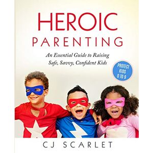 Scarlet, Cj Heroic Parenting: An Essential Guide to Raising Safe, Savvy, Confident Kids: 1 Scarlet, Cj Heroic Parenting: An Essential Guide to Raising Safe, Savvy, Confident Kids: 1