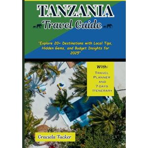 Tucker, Graciela TANZANIA TRAVEL GUIDE: "Explore 20+ Destinations with Local Tips, Hidden Gems, and Budget Insights for 2025” Tucker, Graciela TANZANIA TRAVEL GUIDE: "Explore 20+ Destinations with Local Tips, Hidden Gems, and Budget Insights for 2025”