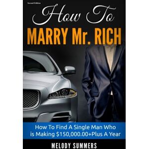 Summers, Melody How To Marry Mr. Rich: How To Find A Single Man Who Is Making $150,000+ Plus A Year Summers, Melody How To Marry Mr. Rich: How To Find A Single Man Who Is Making $150,000+ Plus A Year