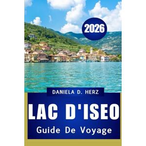 Herz, Daniela D. GUIDE DE VOYAGE DU LAC D'ISEO 2026: Votre guide complet sur la culture, la cuisine et les aventures pittoresques Herz, Daniela D. GUIDE DE VOYAGE DU LAC D'ISEO 2026: Votre guide complet sur la culture, la cuisine et les aventures pittoresques