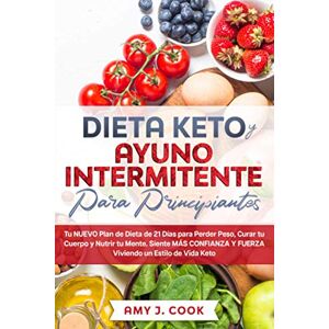 Cook, Amy J. DIETA KETO Y AYUNO INTERMITENTE PARA PRINCIPIANTES: Tu NUEVO Plan de Dieta de 21 Días para Perder Peso, Curar tu Cuerpo y Nutrir tu Mente.Siente MÁS CONFIANZA Y FUERZA Viviendo un Estilo de Vida Keto Cook, Amy J. DIETA KETO Y AYUNO INTERMITENTE PARA PRINCIPIANTES: Tu NUEVO Plan de Dieta de 21 Días para Perder Peso, Curar tu Cuerpo y Nutrir tu Mente.Siente MÁS CONFIANZA Y FUERZA Viviendo un Estilo de Vida Keto