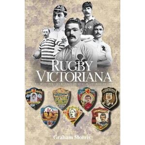 Morris, Graham Rugby Victoriana: The Highs and Lows of Northern Rugby in Victorian England Morris, Graham Rugby Victoriana: The Highs and Lows of Northern Rugby in Victorian England