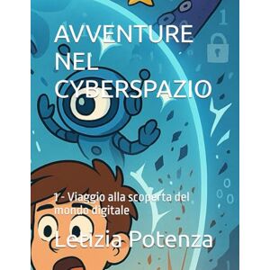 Potenza, Letizia AVVENTURE NEL CYBERSPAZIO: 1 Viaggio alla scoperta del mondo digitale (Racconti informatici e robotici per bambini e ragazzi) Potenza, Letizia AVVENTURE NEL CYBERSPAZIO: 1 Viaggio alla scoperta del mondo digitale (Racconti informatici e robotici per bambini e ragazzi)