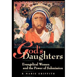 Griffith, R. Marie God's Daughters: Evangelical Women and the Power of Submission Griffith, R. Marie God's Daughters: Evangelical Women and the Power of Submission