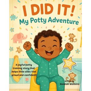 Watkins, Hannah I DID IT! My Potty Adventure: A joyful potty training story that helps little ones feel proud and confident! Watkins, Hannah I DID IT! My Potty Adventure: A joyful potty training story that helps little ones feel proud and confident!