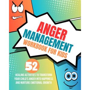 Moffatt, Scarlett Anger Management Workbook for Kids: 52 Healing Activities to Transform Your Child's Anger into Happiness and Nurture Emotional Growth Moffatt, Scarlett Anger Management Workbook for Kids: 52 Healing Activities to Transform Your Child's Anger into Happiness and Nurture Emotional Growth