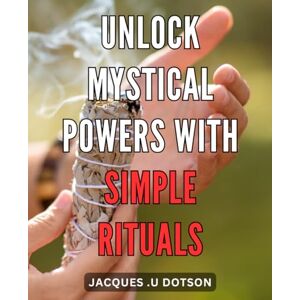 U Dotson, Jacques . Unlock Mystical Powers with Simple Rituals: Tap into the Enigmatic World of Extraordinary Abilities through Effortless Sacred Practices U Dotson, Jacques . Unlock Mystical Powers with Simple Rituals: Tap into the Enigmatic World of Extraordinary Abilities through Effortless Sacred Practices