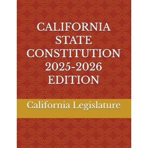 Legislature, California CALIFORNIA STATE CONSTITUTION 2025-2026 EDITION Legislature, California CALIFORNIA STATE CONSTITUTION 2025-2026 EDITION