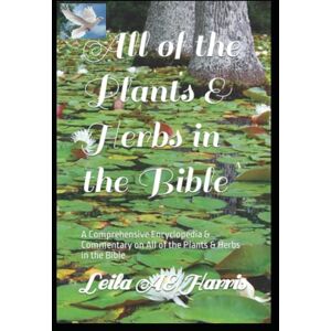 Harris, Leila AE All of the Plants & Herbs in the Bible: A Comprehensive Encyclopedia & Commentary on All of the Plants & Herbs in the Bible (Harris Bible Study & Reference Series) Harris, Leila AE All of the Plants & Herbs in the Bible: A Comprehensive Encyclopedia & Commentary on All of the Plants & Herbs in the Bible (Harris Bible Study & Reference Series)