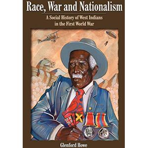 Howe, Glenford Race, War and Nationalism: A Social History of West Indians in the First World War Howe, Glenford Race, War and Nationalism: A Social History of West Indians in the First World War