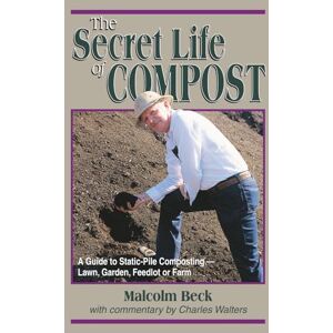 Beck, Malcom The Secret Life of Compost: A Guide to Static-Pile Composting—Lawn, Garden, Feedlot or Farm: A "How-to" & "Why" Guide to Composting-Lawn Beck, Malcom The Secret Life of Compost: A Guide to Static-Pile Composting—Lawn, Garden, Feedlot or Farm: A "How-to" & "Why" Guide to Composting-Lawn