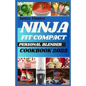 Hunter, Janice Ninja Fit Compact Personal Blender Cookbook 2025: Fuel Your Day with Flavor- Quick & Healthy Blends for Smoothies, Shakes, and Sips Using Your Ninja Fit Hunter, Janice Ninja Fit Compact Personal Blender Cookbook 2025: Fuel Your Day with Flavor- Quick & Healthy Blends for Smoothies, Shakes, and Sips Using Your Ninja Fit