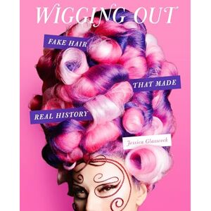 Glasscock, Jessica Wigging Out: Fake Hair That Made Real History Glasscock, Jessica Wigging Out: Fake Hair That Made Real History