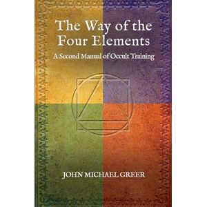 Greer, John Michael The Way of the Four Elements: A Second Manual of Occult Training Greer, John Michael The Way of the Four Elements: A Second Manual of Occult Training