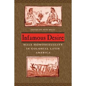 Infamous Desire: Male Homosexuality in Colonial Latin America Infamous Desire: Male Homosexuality in Colonial Latin America