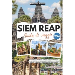 Herrera, Bryon D. Guida di viaggio Siem Reap 2026: Esplora Angkor Wat, Bayon, Ta Prohm, Tonlé Sap, Pub Street, i templi sacri, le tradizioni viventi, il cibo, le festività e il benessere della Cambogia. Herrera, Bryon D. Guida di viaggio Siem Reap 2026: Esplora Angkor Wat, Bayon, Ta Prohm, Tonlé Sap, Pub Street, i templi sacri, le tradizioni viventi, il cibo, le festività e il benessere della Cambogia.