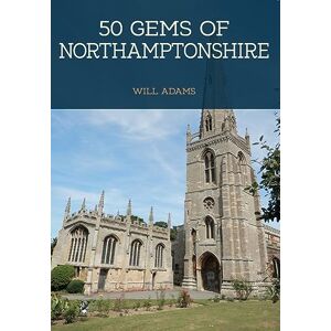 Adams, Will 50 Gems of Northamptonshire: The History & Heritage of the Most Iconic Places Adams, Will 50 Gems of Northamptonshire: The History & Heritage of the Most Iconic Places