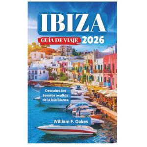 Oakes, William F. IBIZA GUÍA DE VIAJE 2026: Descubra los tesoros ocultos de la Isla Blanca Oakes, William F. IBIZA GUÍA DE VIAJE 2026: Descubra los tesoros ocultos de la Isla Blanca