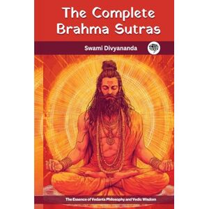 Divyananda, Swami The Complete Brahma Sutras: The Essence of Vedanta Philosophy and Vedic Wisdom Divyananda, Swami The Complete Brahma Sutras: The Essence of Vedanta Philosophy and Vedic Wisdom