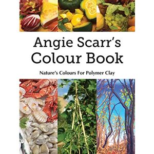 Scarr, Angie Angie Scarr's Colour Book: Nature's Colours For Polymer Clay Scarr, Angie Angie Scarr's Colour Book: Nature's Colours For Polymer Clay