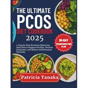 TANAKA, PATRICIA The Ultimate PCOS Diet Cookbook 2025: A Step-by-Step Hormone-Balancing Meal Plan to Support Fertility, Reverse Symptoms, and Reduce Inflammation Naturally TANAKA, PATRICIA The Ultimate PCOS Diet Cookbook 2025: A Step-by-Step Hormone-Balancing Meal Plan to Support Fertility, Reverse Symptoms, and Reduce Inflammation Naturally