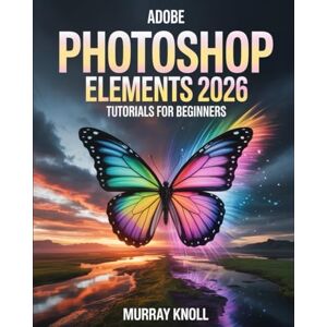 Knoll, Murray Adobe Photoshop Elements 2026 Tutorial for Beginners: Step-by-Step Masterclass to Instantly Transform Your Photos with AI-Powered Editing, Pro-Level Retouching Techniques, Tips & Tricks Knoll, Murray Adobe Photoshop Elements 2026 Tutorial for Beginners: Step-by-Step Masterclass to Instantly Transform Your Photos with AI-Powered Editing, Pro-Level Retouching Techniques, Tips & Tricks