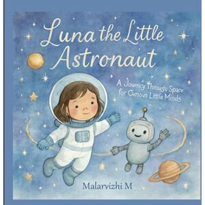 M, Mrs Malarvizhi Luna the Little Astronaut: A Journey Through Space for Curious Little Minds M, Mrs Malarvizhi Luna the Little Astronaut: A Journey Through Space for Curious Little Minds