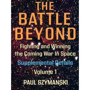 Szymanski, Paul The Battle Beyond—Fighting and Winning the Coming War in Space Supplemental Details – Volume 1: Space Warfighting Detailed Lists of Attack Options (Battle Beyond Fighting Space Wars!) Szymanski, Paul The Battle Beyond—Fighting and Winning the Coming War in Space Supplemental Details – Volume 1: Space Warfighting Detailed Lists of Attack Options (Battle Beyond Fighting Space Wars!)