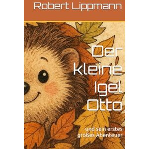 Lippmann, Robert Der kleine Igel Otto: und sein erstes großes Abenteuer Lippmann, Robert Der kleine Igel Otto: und sein erstes großes Abenteuer