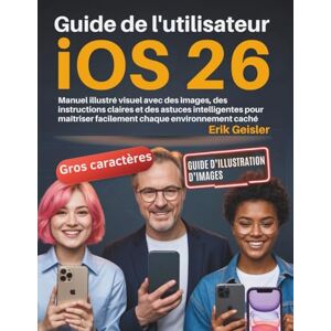 Geisler, Erik Guide de l'utilisateur iOS 26: Manuel illustré visuel avec des images, des instructions claires et des astuces intelligentes pour maîtriser facilement chaque environnement caché Geisler, Erik Guide de l'utilisateur iOS 26: Manuel illustré visuel avec des images, des instructions claires et des astuces intelligentes pour maîtriser facilement chaque environnement caché