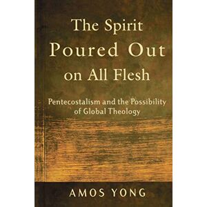 Yong, Amos Spirit Poured Out on All Flesh: Pentecostalism and the Possibility of Global Theology Yong, Amos Spirit Poured Out on All Flesh: Pentecostalism and the Possibility of Global Theology