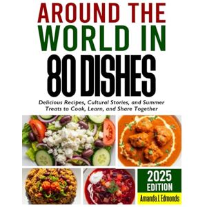 Edmonds, Amanda J. Around The World In 80 Dishes: Delicious Recipes, Cultural Stories, and Summer Treats to Cook, Learn, and Share Together Edmonds, Amanda J. Around The World In 80 Dishes: Delicious Recipes, Cultural Stories, and Summer Treats to Cook, Learn, and Share Together