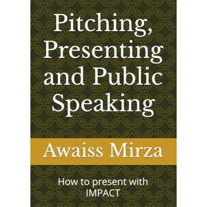 Mirza, Mr Awaiss Pitching, Presenting and Public Speaking: How to present with IMPACT (The People Alchemist) Mirza, Mr Awaiss Pitching, Presenting and Public Speaking: How to present with IMPACT (The People Alchemist)