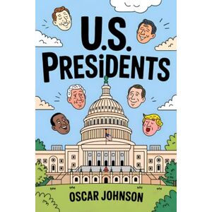 Johnson, Oscar US Presidents: All the Presidents of the United States of America. Biographies, Intriguing History, Fascinating Trivia, and Essential Facts from George Washington to Donald Trump Johnson, Oscar US Presidents: All the Presidents of the United States of America. Biographies, Intriguing History, Fascinating Trivia, and Essential Facts from George Washington to Donald Trump