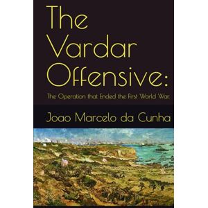 da Cunha, Joao Marcelo Tunes The Vardar Offensive:: The Operation that Ended the First World War. da Cunha, Joao Marcelo Tunes The Vardar Offensive:: The Operation that Ended the First World War.