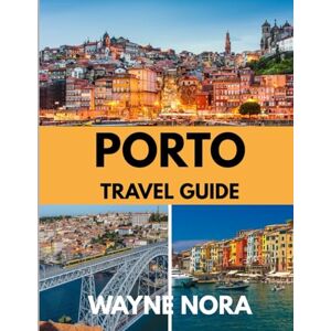 Nora, Wayne PORTO TRAVEL GUIDE 2025: The Best Time to Visit, Top Places to Explore, and Everything You Need to Know Before You Go Nora, Wayne PORTO TRAVEL GUIDE 2025: The Best Time to Visit, Top Places to Explore, and Everything You Need to Know Before You Go