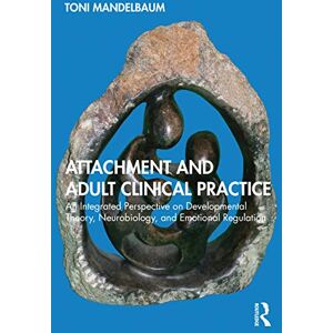 Toni Attachment and Adult Clinical Practice: An Integrated Perspective on Developmental Theory, Neurobiology, and Emotional Regulation Toni Attachment and Adult Clinical Practice: An Integrated Perspective on Developmental Theory, Neurobiology, and Emotional Regulation