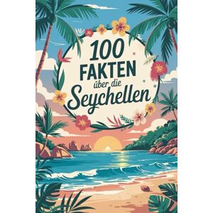 Klamm, Volker 100 Fakten über die Seychellen: Traumstrände, seltene Tiere, spannende Geschichte & Kurioses – 100 faszinierende Fakten über die Seychellen mit unterhaltsamen Quizfragen zum Mitraten und Staunen Klamm, Volker 100 Fakten über die Seychellen: Traumstrände, seltene Tiere, spannende Geschichte & Kurioses – 100 faszinierende Fakten über die Seychellen mit unterhaltsamen Quizfragen zum Mitraten und Staunen
