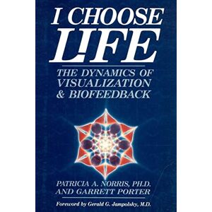 Norris Ph.D., Patricia A. I Choose Life: The Dynamics of Visualization and Biofeedback Norris Ph.D., Patricia A. I Choose Life: The Dynamics of Visualization and Biofeedback