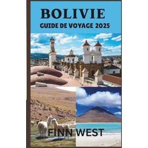 West, Finn BOLIVIE GUIDE DE VOYAGE 2025: Un voyage à travers les paysages vivants et les traditions intemporelles de la Bolivie West, Finn BOLIVIE GUIDE DE VOYAGE 2025: Un voyage à travers les paysages vivants et les traditions intemporelles de la Bolivie