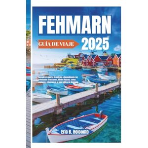 B. Holcomb, Eric FEHMARN GUÍA DE VIAJE 2025: Descubra la puerta de entrada a Escandinavia: las principales atracciones, dónde alojarse, comer, explorar y relajarse en la joya báltica de Alemania B. Holcomb, Eric FEHMARN GUÍA DE VIAJE 2025: Descubra la puerta de entrada a Escandinavia: las principales atracciones, dónde alojarse, comer, explorar y relajarse en la joya báltica de Alemania